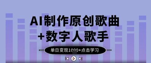 AI制作原创歌曲+数字人歌手，单日变现1k-创业资源库