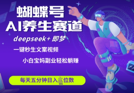 蝴蝶号大健康养生赛道，deepseek+即梦AI快速产出爆款视频，起号快，带货超级猛，日入四位数-创业资源库