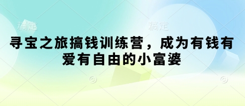 寻宝之旅搞钱训练营，成为有钱有爱有自由的小富婆-创业资源库