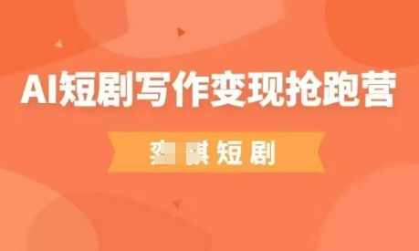 AI短剧写作变现抢跑营，门槛低，0基础，普通人做副业的绝佳机会-创业资源库