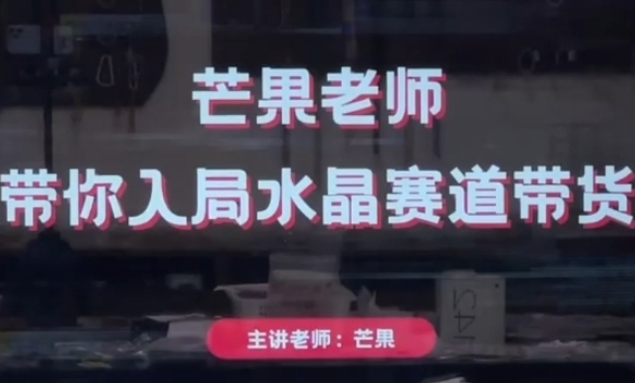芒果老师·带你入局水晶赛道带货，助你开启水晶直播带货事业-创业资源库