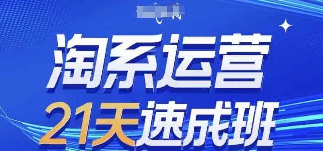 淘系运营21天速成班(更新25年4月)，0基础轻松搞定淘系运营，不做假把式-创业资源库