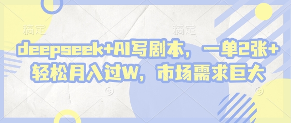 deepseek+AI写剧本，一单2张+ 轻松月入过W，市场需求巨大-创业资源库