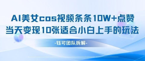 AI剑与美女cos视频，条条10W+点赞，当天变现多张，适合小白上手的好玩法-创业资源库