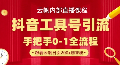 【云帆内部直播课】抖音工具号引流玩法，单号单日引300+精准创业粉-创业资源库