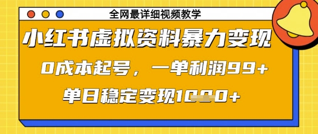 小红书虚拟资料暴力变现，0成本起号，一单利润99，单日稳定变现1k【揭秘】-创业资源库