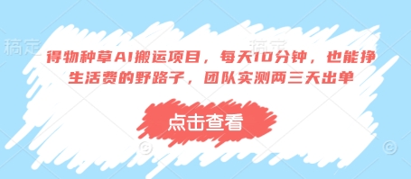 得物种草AI搬运项目，每天10分钟，也能挣生活费的野路子，团队实测两三天出单-创业资源库
