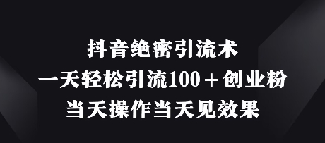 抖音绝密引流术，一天轻松引流100+创业粉，当天操作当天见效果-创业资源库