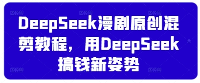 DeepSeek漫剧原创混剪教程，用DeepSeek搞钱新姿势-创业资源库