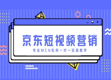京东短视频营销项目，专业MCN机构一对一实操教学-创业资源库