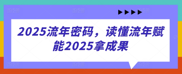 2025流年密码，读懂流年赋能2025拿成果-创业资源库