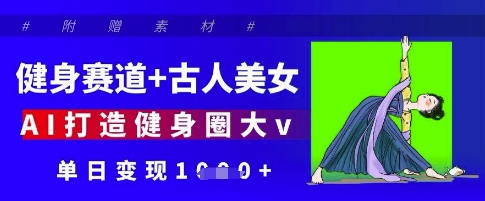 健身赛道+古人美女，AI打造健身圈大v，单日变现多张-创业资源库
