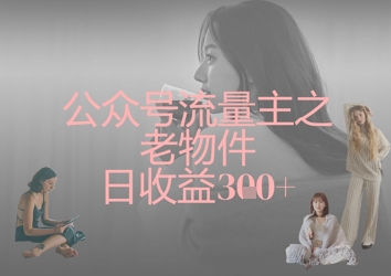 公众号流量主之老物件日收益300+-创业资源库