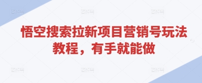 悟空搜索拉新项目营销号玩法教程，有手就能做-创业资源库