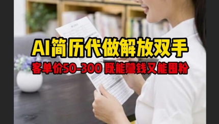 AI简历代做解放双手，客单价50-300不等，既能挣钱又能囤粉-创业资源库