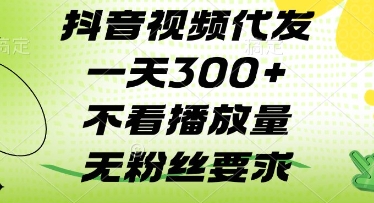 抖音视频代发一天3张+，不看播放量，无粉丝要求【揭秘】-创业资源库