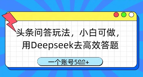 头条问答玩法，小白可做，用Deepseek去高效答题，一个账号几张-创业资源库