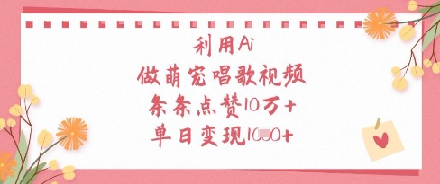 利用Ai做萌宠唱歌视频，条条点赞10W+，单日变现1k-创业资源库