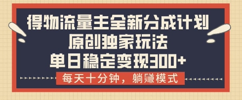 得物流量主全新分成计划模式，原创独家玩法，每天十分钟，躺挣模式，单日稳定变现3张+【揭秘】-创业资源库