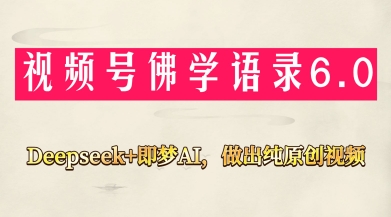 视频号佛学禅语6.0，用Deepseek+即梦ai，做纯原创视频，新手小白，也能月入1W+-创业资源库