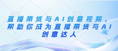 直播带货与AI创意视频，帮助你成为直播带货与AI创意达人-创业资源库