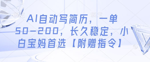AI自动写简历，一单50-200，长久稳定，小白宝妈首选【附赠指令】-创业资源库