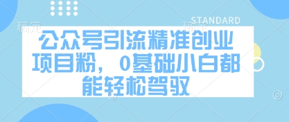 公众号引流精准创业项目粉，0基础小白都能轻松驾驭-创业资源库