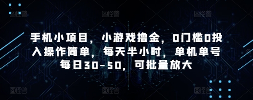 手机小项目，小游戏撸金，0门槛0投入操作简单，每天半小时，单机单号每日30-50，可批量放大-创业资源库