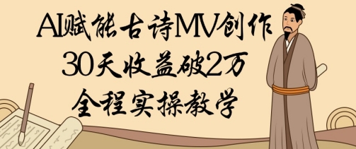 AI赋能古诗MV创作：30天收益破1W，全程实操教学-创业资源库