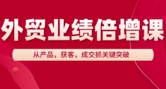 外贸业绩倍增课，从产品，获客，成交抓关键突破-创业资源库