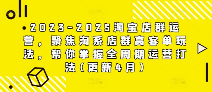 2023-2025淘宝店群运营，聚焦淘系店群高客单玩法，帮你掌握全周期运营打法(更新4月)-创业资源库