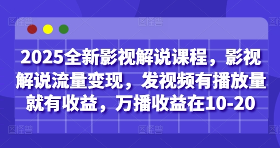 2025全新影视解说课程，影视解说流量变现，发视频有播放量就有收益，万播收益在10-20-创业资源库