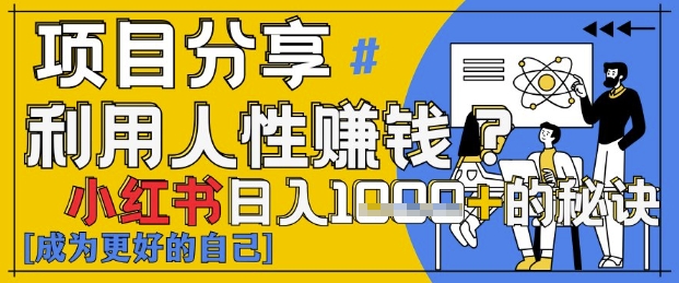 小红书日入1k+？揭秘人性洞察力，小白3分钟上手，点赞爆棚！-创业资源库