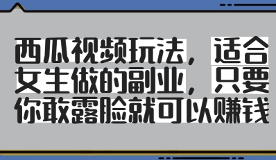 西瓜视频玩法，适合女生做的副业，只要你敢露脸就有收益-创业资源库