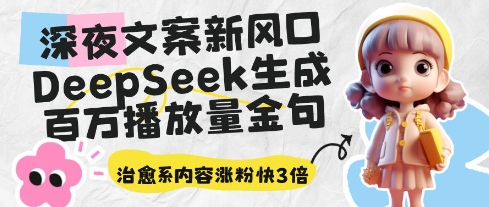 深夜文案新风口：DeepSeek生成百万播放量金句，治愈系内容涨粉快3倍-创业资源库