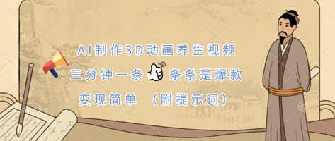 AI制作3D动画养生视频，三分钟一条，条条是爆款，变现简单(附提示词)-创业资源库