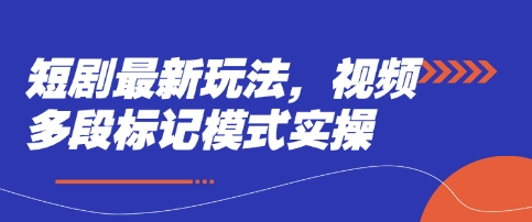 短剧最新玩法，视频多段标记模式实操-创业资源库