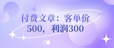 付费文章：客单价500，利润300-创业资源库