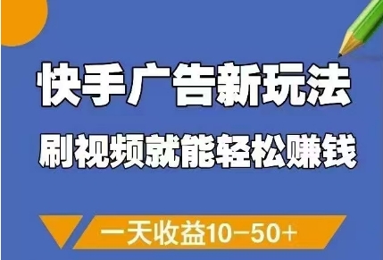 快手广告新玩法，刷视频就能轻松挣钱，一天收益10-50+-创业资源库