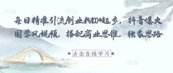 每日精准引流创业粉100+起步，抖音爆火国学风视频，搭配商业思维，独家思路-创业资源库