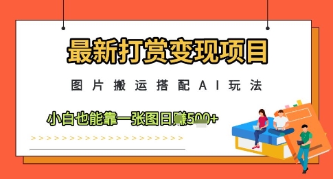 最新打赏变现项目，图片搬运搭配AI玩法，小白也能靠一张图日入5张-创业资源库