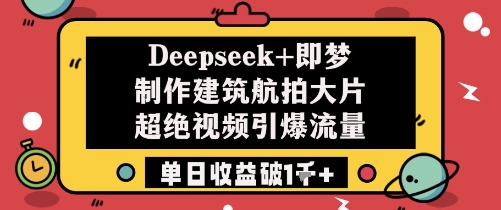 Deepseek+即梦制作建筑航拍大片超绝视频引爆流量单日收益破1k+-创业资源库