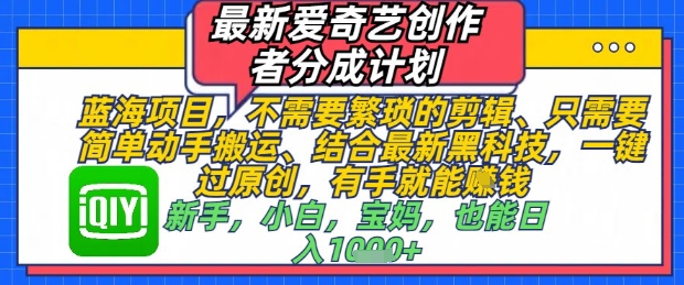 最新爱奇艺创作者分成计划，不需要繁琐的剪辑，只需要简单动手搬运，一键过原创，有手就能做-创业资源库