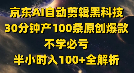 京东AI自动剪辑黑科技，30分钟产100条原创爆款，不学必亏！半小时入100+全解析-创业资源库