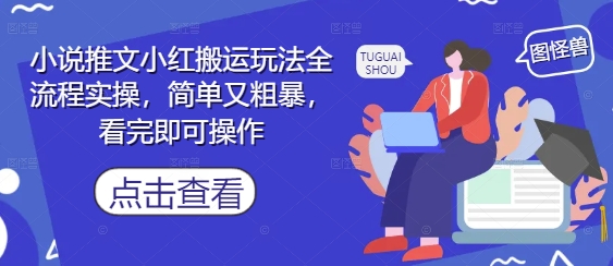 小说推文小红搬运玩法全流程实操，简单又粗暴，看完即可操作-创业资源库