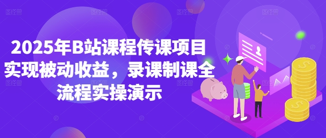 2025年B站课程传课项目实现被动收益，录课制课全流程实操演示-创业资源库