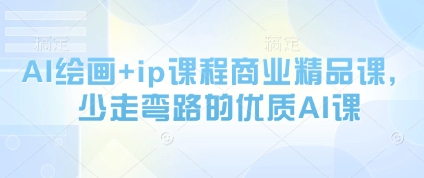 AI绘画+ip课程商业精品课，少走弯路的优质AI课-创业资源库