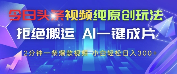今日头条视频纯原创玩法，拒绝搬运，AI一键成片， 2分钟一条爆款视频，小白也能轻松日入3张+【揭秘】-创业资源库