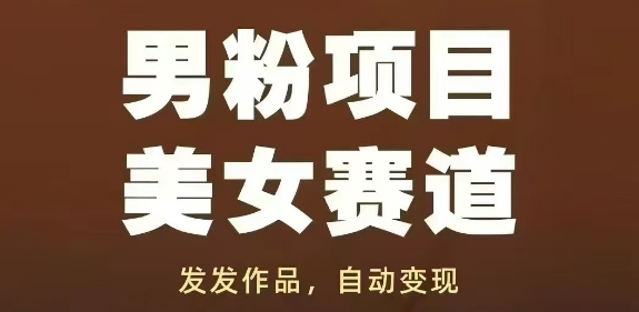 男粉项目美女赛道，发发作品，轻松获流自动变现-创业资源库