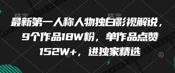 最新第一人称人物独白影视解说，9个作品18W粉，单作品点赞152W+，进独家精选-创业资源库